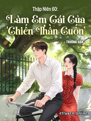 Thập Niên 60: Làm Em Gái Của 'Chiến Thần Cuốn'