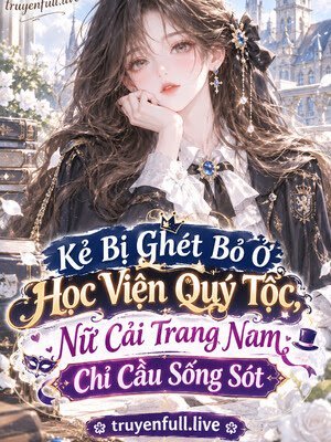 Kẻ Bị Ghét Bỏ Ở Học Viện Quý Tộc, Nữ Cải Trang Nam Chỉ Cầu Sống Sót